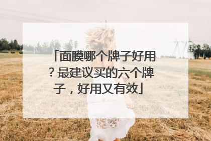 面膜哪个牌子好用？最建议买的六个牌子，好用又有效
