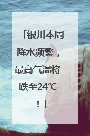 银川本周降水频繁，最高气温将跌至24℃！