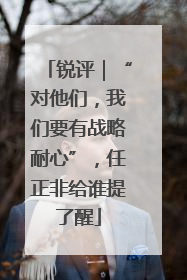 锐评｜“对他们，我们要有战略耐心”，任正非给谁提了醒