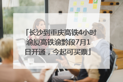 长沙到重庆高铁4小时 渝厦高铁渝黔段7月1日开通，今起可买票