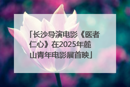 长沙导演电影《医者仁心》在2025年麓山青年电影展首映