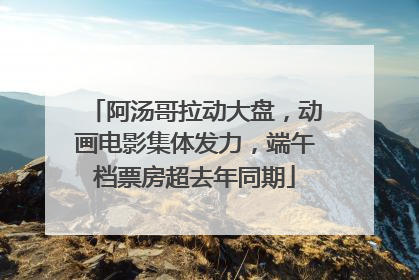 阿汤哥拉动大盘，动画电影集体发力，端午档票房超去年同期