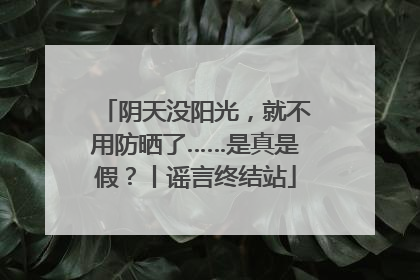 阴天没阳光，就不用防晒了……是真是假？丨谣言终结站