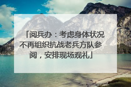 阅兵办：考虑身体状况不再组织抗战老兵方队参阅，安排现场观礼
