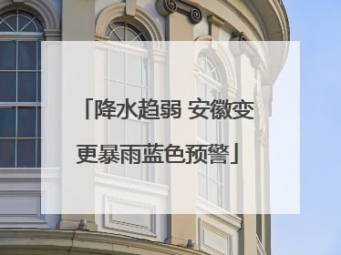 降水趋弱 安徽变更暴雨蓝色预警