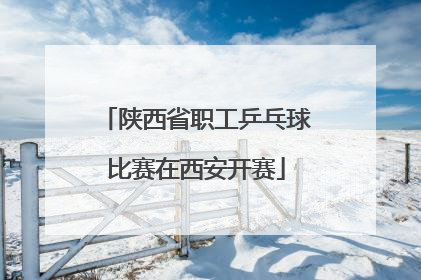 陕西省职工乒乓球比赛在西安开赛