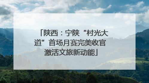 陕西：宁陕“村光大道”首场月赛完美收官 激活文旅新动能