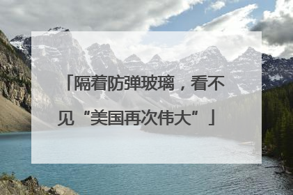 隔着防弹玻璃，看不见“美国再次伟大”