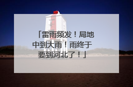 雷雨频发！局地中到大雨！雨终于要到河北了！
