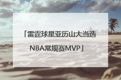 雷霆球星亚历山大当选NBA常规赛MVP