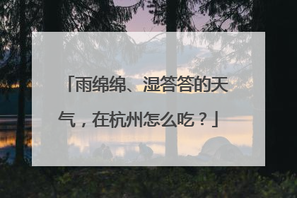 雨绵绵、湿答答的天气，在杭州怎么吃？