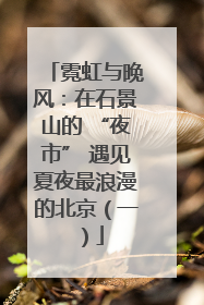 霓虹与晚风：在石景山的 “夜市” 遇见夏夜最浪漫的北京（一）