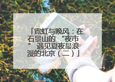 霓虹与晚风：在石景山的 “夜市” 遇见夏夜最浪漫的北京（二）