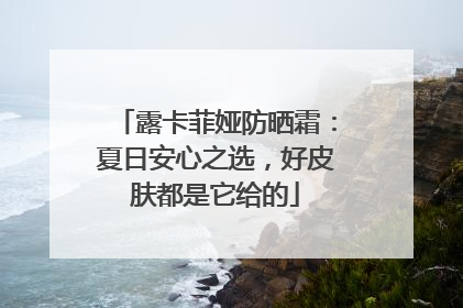 露卡菲娅防晒霜：夏日安心之选，好皮肤都是它给的