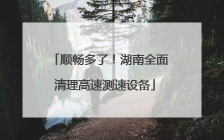 顺畅多了！湖南全面清理高速测速设备