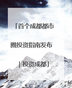 首个成都都市圈投资指南发布｜投资成都
