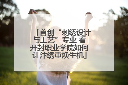 首创“刺绣设计与工艺”专业 看开封职业学院如何让汴绣重焕生机
