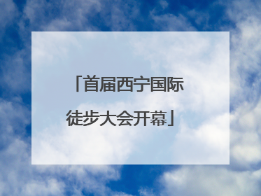 首届西宁国际徒步大会开幕