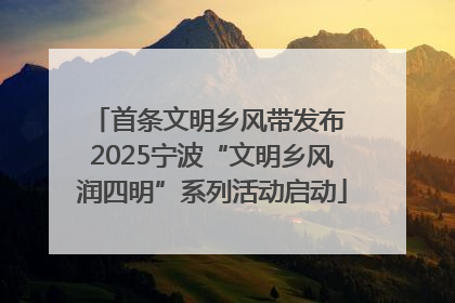 首条文明乡风带发布 2025宁波“文明乡风润四明”系列活动启动