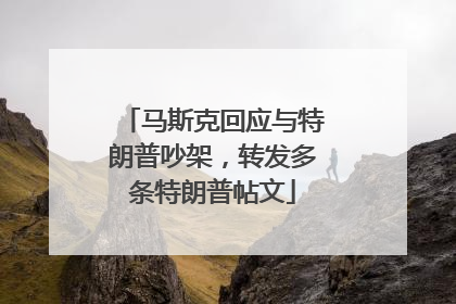 马斯克回应与特朗普吵架，转发多条特朗普帖文