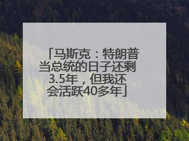 马斯克：特朗普当总统的日子还剩3.5年，但我还会活跃40多年