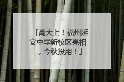 高大上！福州延安中学新校区亮相，今秋投用！