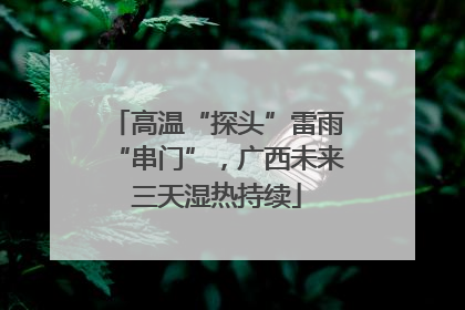 高温“探头”雷雨“串门”，广西未来三天湿热持续