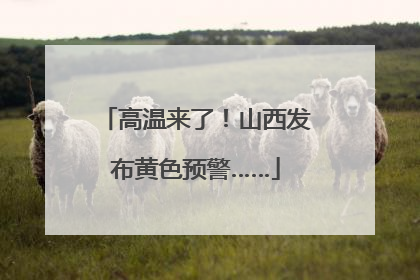 高温来了！山西发布黄色预警……