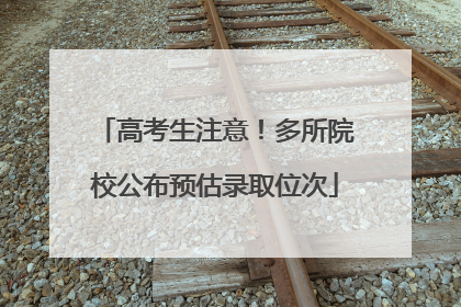 高考生注意！多所院校公布预估录取位次