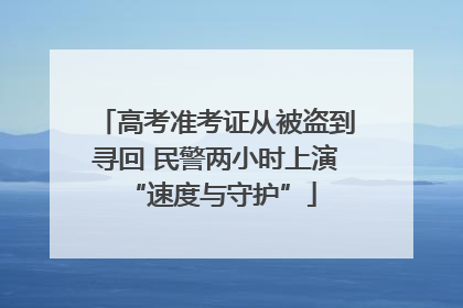 高考准考证从被盗到寻回 民警两小时上演 “速度与守护”