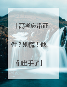 高考忘带证件？别慌！他们出手了