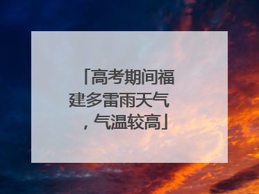 高考期间福建多雷雨天气，气温较高