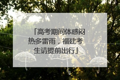 高考期间体感闷热多雷雨，福建考生请提前出行