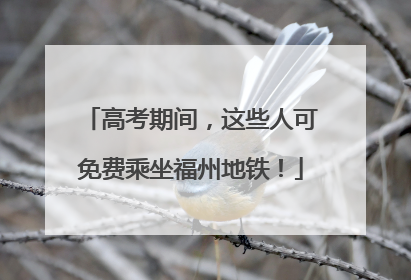 高考期间,这些人可免费乘坐福州地铁!