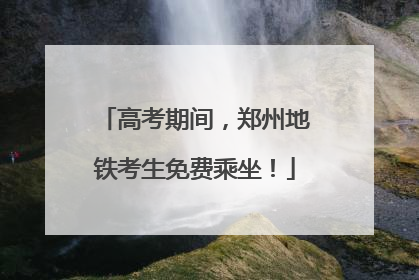 高考期间，郑州地铁考生免费乘坐！