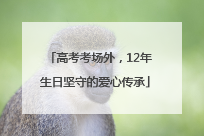 高考考场外，12年生日坚守的爱心传承