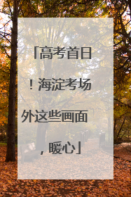 高考首日！海淀考场外这些画面，暖心