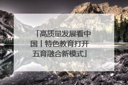 高质量发展看中国丨特色教育打开五育融合新模式