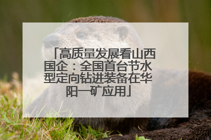 高质量发展看山西国企：全国首台节水型定向钻进装备在华阳一矿应用