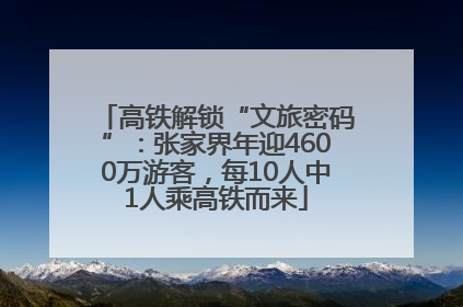 高铁解锁“文旅密码”：张家界年迎4600万游客，每10人中1人乘高铁而来