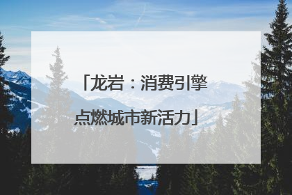 龙岩：消费引擎点燃城市新活力
