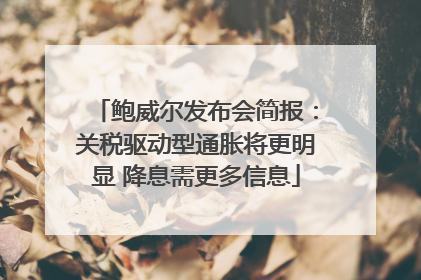 鲍威尔发布会简报：关税驱动型通胀将更明显 降息需更多信息