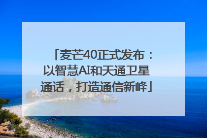 麦芒40正式发布：以智慧AI和天通卫星通话，打造通信新峰