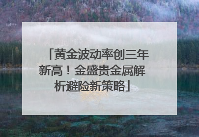 黄金波动率创三年新高！金盛贵金属解析避险新策略