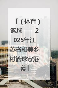 (体育)篮球——2025年江苏省和美乡村篮球赛落幕
