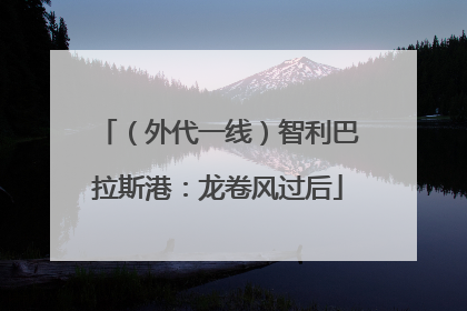 （外代一线）智利巴拉斯港：龙卷风过后
