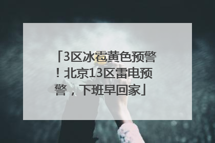 3区冰雹黄色预警！北京13区雷电预警，下班早回家