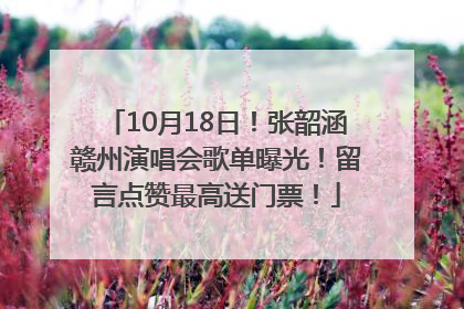 10月18日！张韶涵赣州演唱会歌单曝光！留言点赞最高送门票！