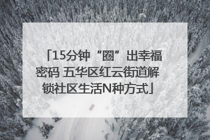 15分钟“圈”出幸福密码 五华区红云街道解锁社区生活N种方式