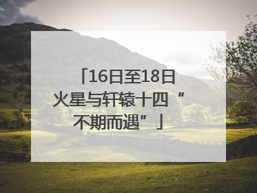 16日至18日火星与轩辕十四“不期而遇”